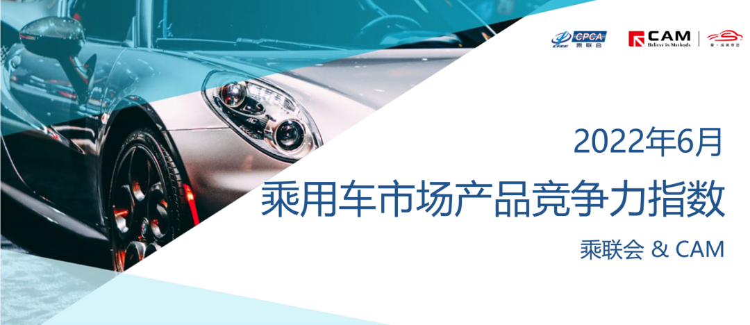 乘联会&CAM：2022年6月乘用车市场产品竞争力指数为91.0