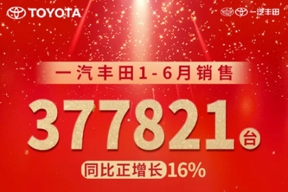 一汽丰田上半年战报出炉！同比增长16%电动化占比49%